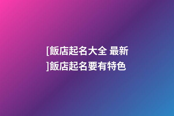 [飯店起名大全 最新]飯店起名要有特色-第1張-店鋪起名-玄機派